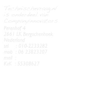Technischevraag.nl&#10;is onderdeel van Companyinnovators&#10;&#10;Perenhof 4&#10;2661 LK Bergschenhoek&#10;Nederland&#10;tel     : 010-2233282&#10;mob  : 06 23823207&#10;mail  : hans@technischevraag.nl&#10;KvK  : 55308627&#10;&#10;